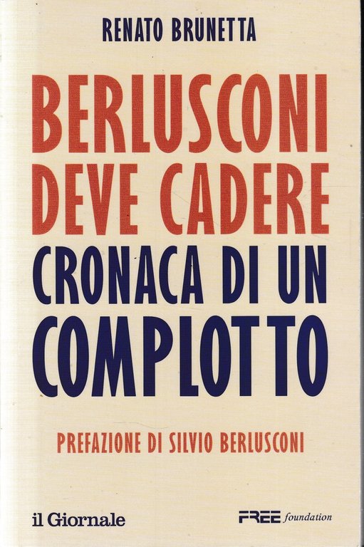 Berlusconi deve cadere. Cronaca di un complotto.