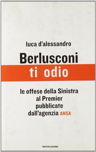 Berlusconi, ti odio. Le offese della Sinistra al premier pubblicate …