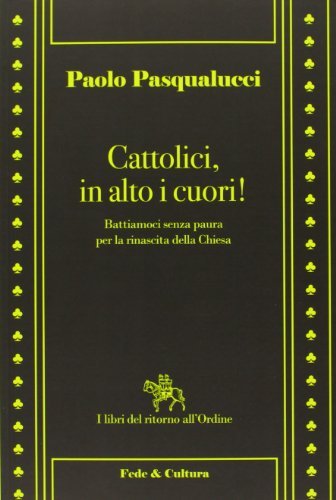 Cattolici in alto i cuori. Battiamoci senza paura per la …