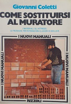 Come sostituirsi al muratore. I materiali, gli attrezzi, le tecniche …