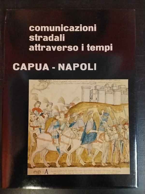 Comunicazioni stradali attraverso i tempi. Capua - Napoli