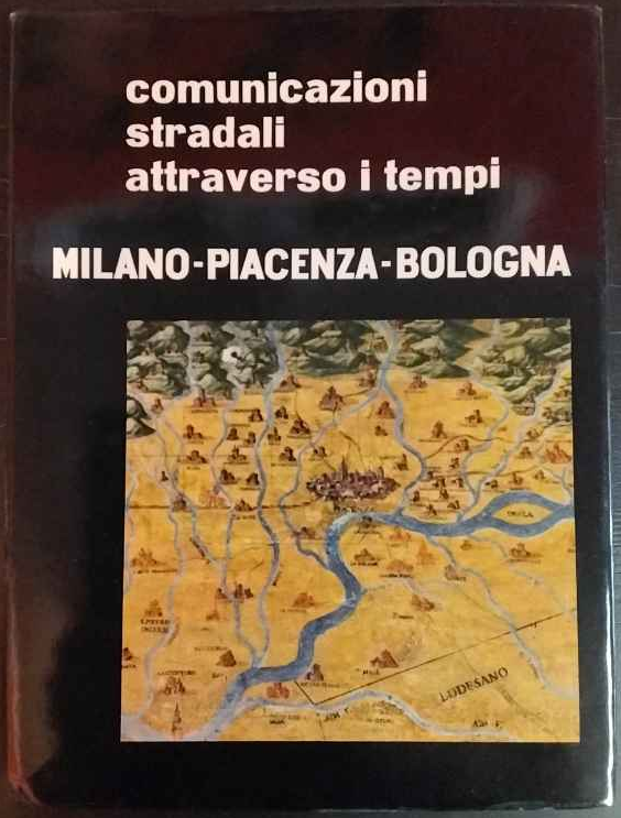 Comunicazioni stradali attraverso i tempi. Milano - Piacenza - Bologna.