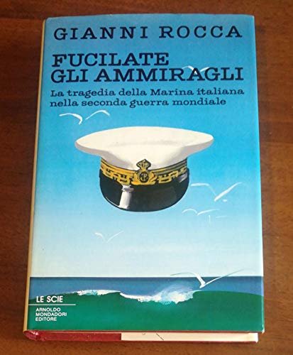 Fucilate gli ammiragli. La tragedia della marina italiana nella seconda …