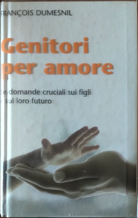 Genitori per amore. Le domande cruciali sui figli e sul …