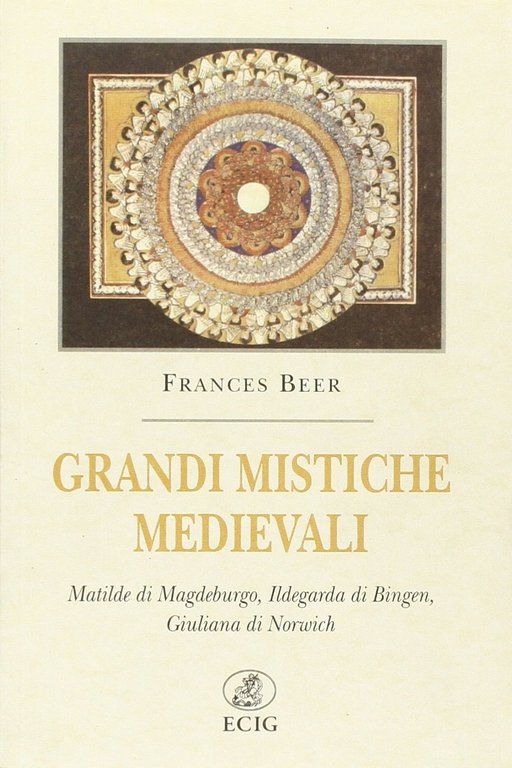 Grandi mistiche medievali. Matilde di Magdeburgo, Ildegarda di Bingen, Giuliana di Norwich