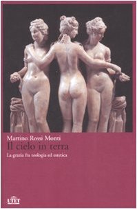 Il cielo in terra. La grazia fra teologia ed estetica