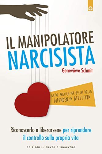 Il manipolatore narcisista. Riconoscerlo e liberarsene per riprendere il controllo …