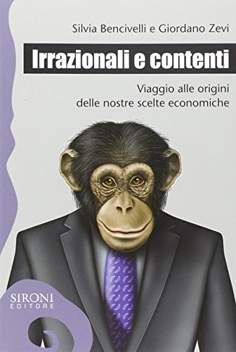 Irrazionali e contenti. Viaggio alle origini delle nostre scelte economiche