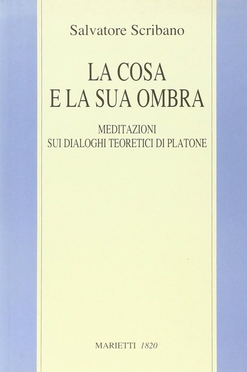 La cosa e la sua ombra. Meditazioni sui dialoghi teoretici di Platone