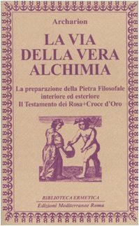 La via della vera alchimia. La preparazione della pietra filosofale interiore ed esteriore