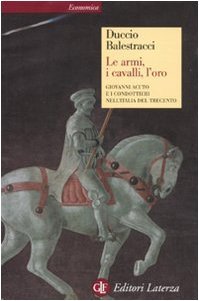 Le armi, i cavalli, l'oro. Giovanni Acuto e i condottieri nell'Italia del Trecento