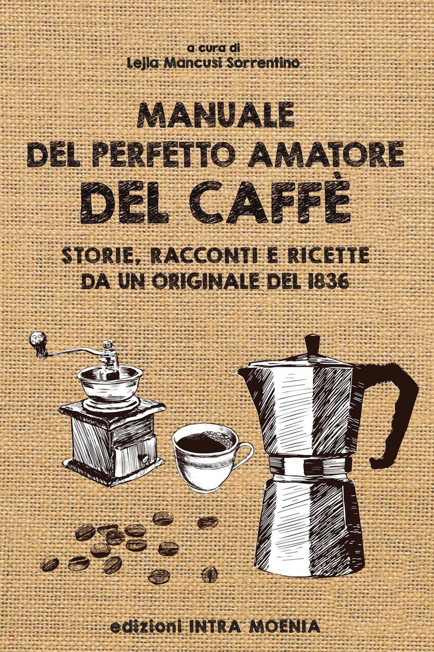 Manuale del perfetto amatore del caffè. Storie, racconti e ricette …