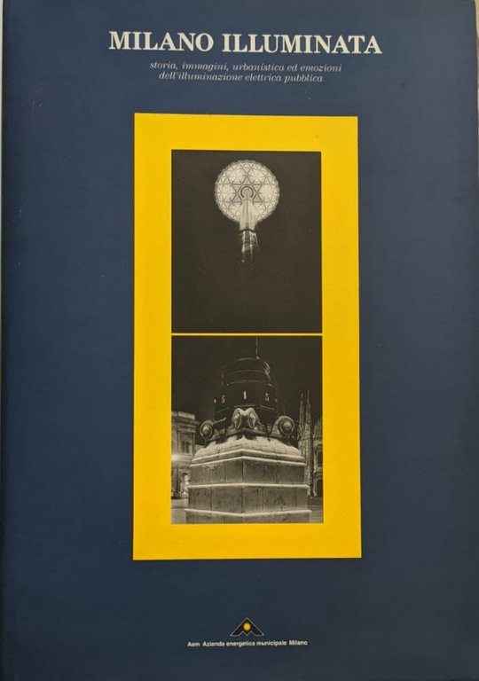 Milano illuminata. Storia, immagini, urbanistica ed emozioni dell'illuminazione elettrica pubblica