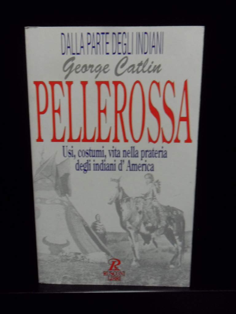 Pellerossa. Usi, costumi, vita nella prateria degli indiani d'America