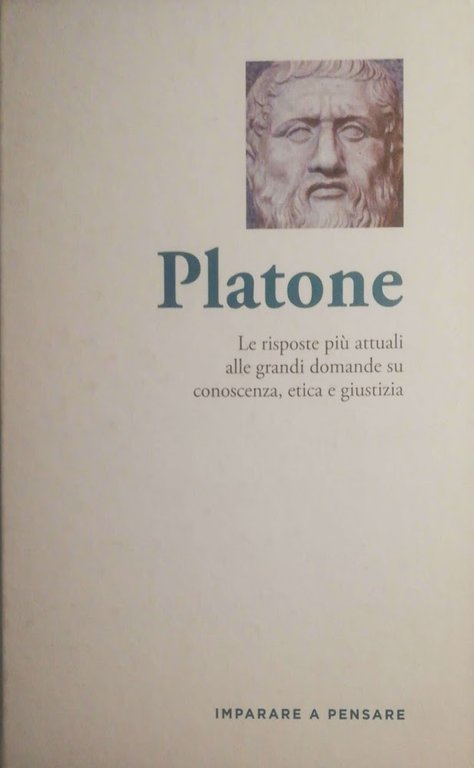 Platone. Le risposte più attuali alle grandi domande su conoscenza, etica e giustizia