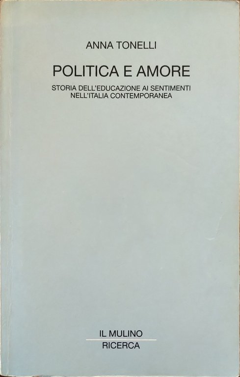 Politica e amore. Storia dell\'educazione ai sentimenti nell'Italia contemporanea