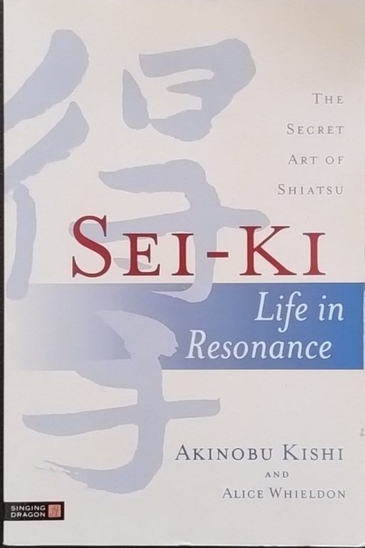 Sei-Ki: Life in Resonance. The Secret Art of Shiatsu