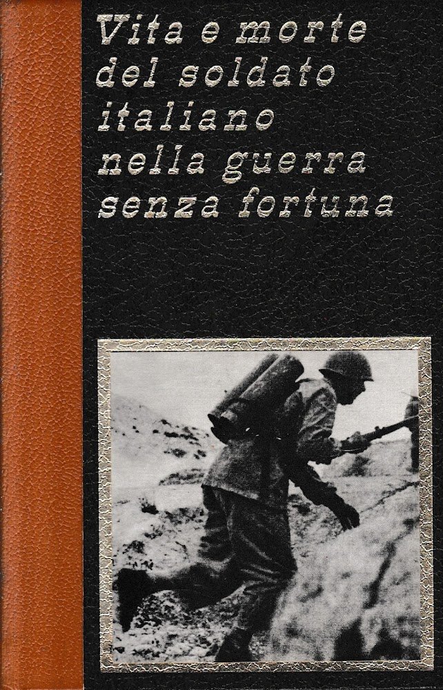 Vita e morte del soldato italiano nella guerra senza fortuna, …