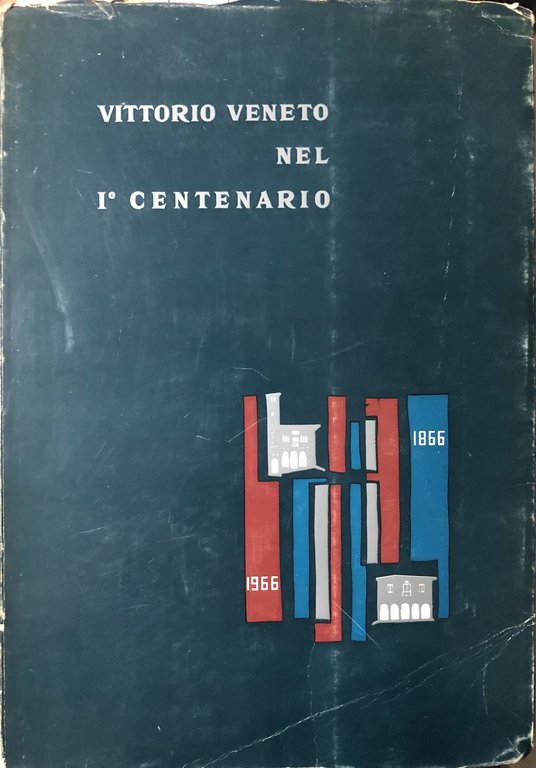 Vittorio Veneto nel I^ Centenario 1866 - 1966