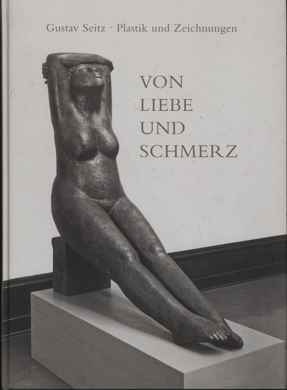 Von Liebe und Schmerz. Gustav Seitz. Plastik und Zeichnunge.