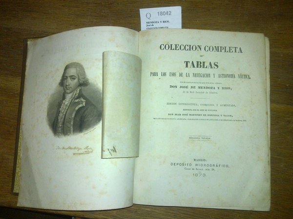 COLECCION COMPLETA DE TABLAS PARA LOS USOS DE LA NAVEGACION Y ASTRONOMIA NAUTICA. POR EL CAPITAN DE NAVIO QUE FUE DE LA ARMADA, DON JOSE DE MENDOZA Y RIOS, de la Real Sociedad de Londres. EDICION ESTEREOTIPICA, CORREGIDA Y AUMENTADA, DISPUESTA POR EL GEFE DE LA ESCUADRA DON JUAN JOSE MARTINEZ DE ESPINOSA Y TACON, DE LA SOCIEDAD FILOSOFICA AMERICANA, COMANDANTE GENERAL DE ARTILLERIA Y DE INFANTERIA DE MARINA, ETC. TERCERA TIRADA.