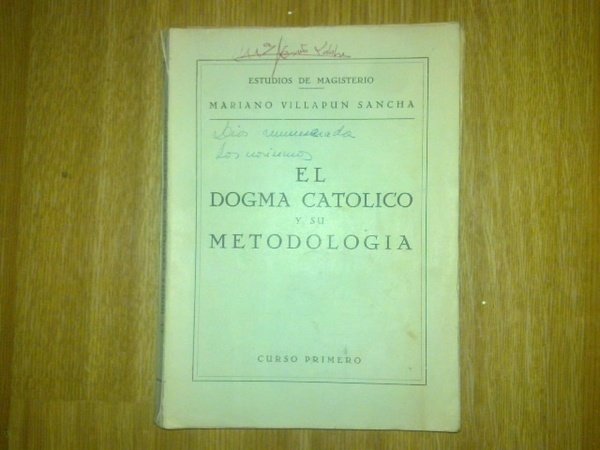 EL DOGMA CATOLICO Y SU METODOLOGIA. PRIMER CURSO DE MAGISTERIO. …
