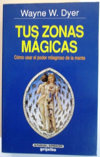 TUS ZONAS MAGICAS. Cómo usar el poder milagroso de la …