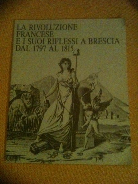 La rivoluzione francese e I suoi riflessi a brescia dal 1797 al 1815. Catalogo Mostra.