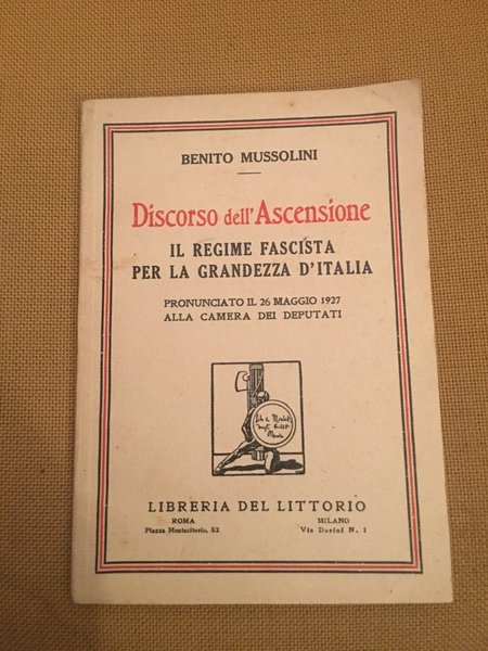 Discorso dell'ascensione. Il regime fascista per la grandezza d'Italia.Pronunciato il …