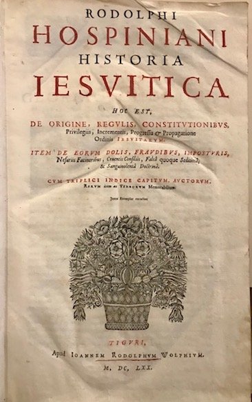 Rodolphi Hospiniani Historia Iesuitica hoc est, de origine, regulis, constitutionibus, …