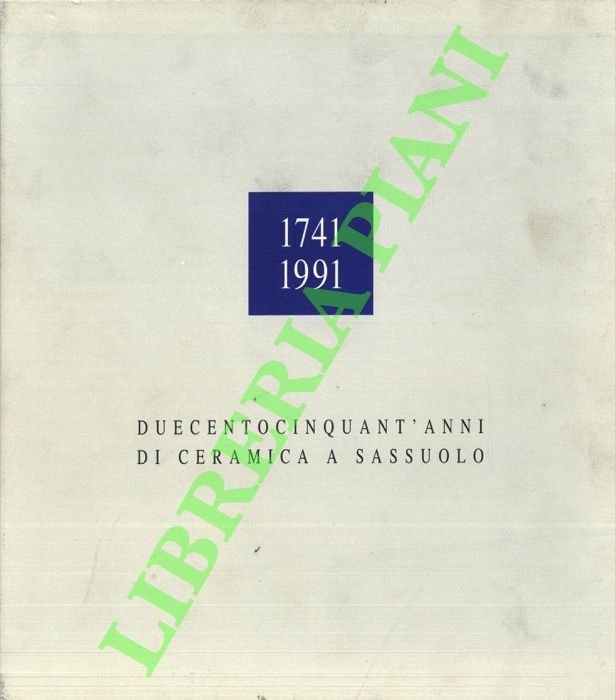 1741 1991. Duecentocinquant'anni di ceramica a Sassuolo. Vol. 1: Dalla …