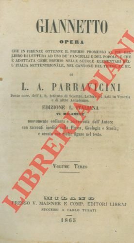 Giannetto. Opera che in Firenze ottenne il premio promesso al piu' bel libro di lettura ad uso de' fanciulli e del popolo, e che è adottata come premio nelle scuole elementari dell' Italia Settentrionale, nel Cantone del Ticino, ec. ec. Edizione VI milanese, nuovamente ordinata e accresciuta dall' Autore con racconti inediti sulla Fisica, Geologia e Storia e ornata con molte figure nel testo.