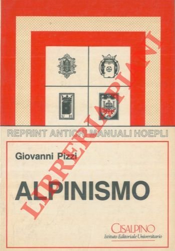 Alpinismo. Psico-fisiologia dell'uomo sulle Alpi - Caratteri d'ambiente dell'alta montagna - Alpinisti e guide - Tecnica dell'alpinismo - La montagna invernale e lo sci - I pericoli della montagna.