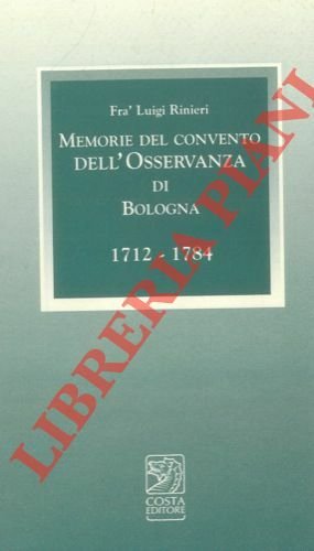 Memorie del Convento dell'Osservanza di Bologna. 1712 - 1784. Con l'aggiunta del Giornale di cose memorabili (1717 - 1773) di frà Pasquale Pasquali. A cura di Marco Poli e Manuela Rubbini.