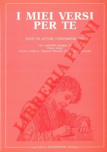 I miei versi per te. Antologia nazionale. Testi di autori contemporanei con dedica. Con ospitalità omaggio ai Premi Nobel Giosuè Carducci, Eugenio Montale, Salvatore Quasimodo.