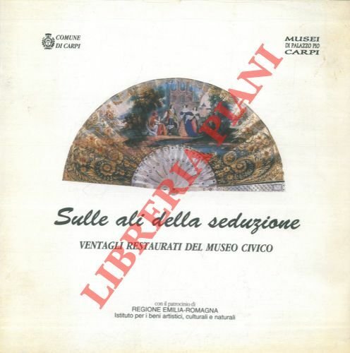 Sulle ali della seduzione. Ventagli restaurati del Museo Civico. Carpi, Palazzo dei Pio - Sala ex Poste. 10 luglio/29 agosto 1999.