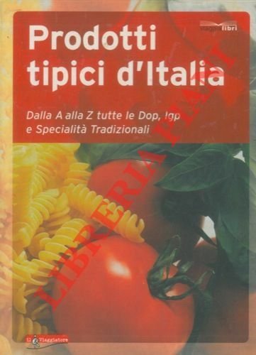 Prodotti tipici d'Italia. Dalla A alla Z tutte le Dop, …