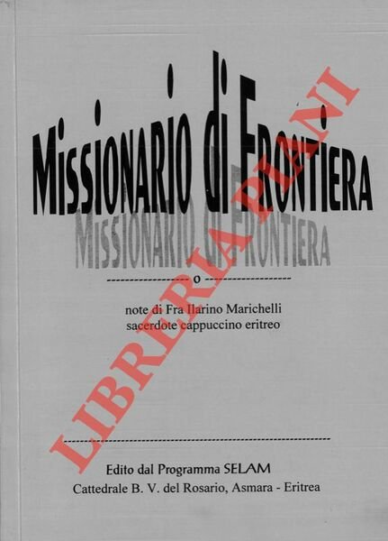 Missionario di Frontiera. Note di Fra Ilarino Marichelli sacerdote cappuccino …