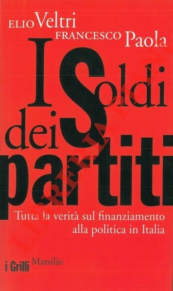 I soldi dei partiti. Tutta la verità sul finanziamento alla politica in Italia.