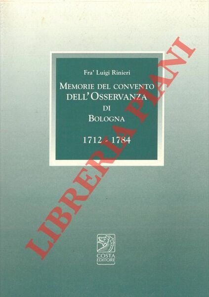 Memorie del Convento dell'Osservanza di Bologna. 1712 - 1784. Con l'aggiunta del Giornale di cose memorabili (1717 - 1773) di frà Pasquale Pasquali. A cura di Marco Poli e Manuela Rubbini.