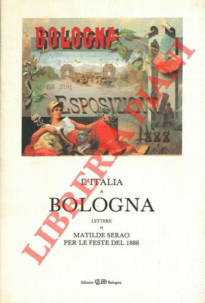L'Italia a Bologna. Lettere di Matilde Serao per le feste del 1888.