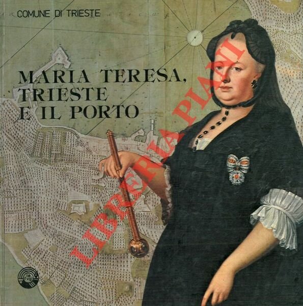 Maria Teresa, Trieste e il porto. Mostra storica realizzata in collaborazione con la Sovraintendenza Archivistica l'Archivio di Stato l'Ente Porto il Circolo Numismatico Triestino.