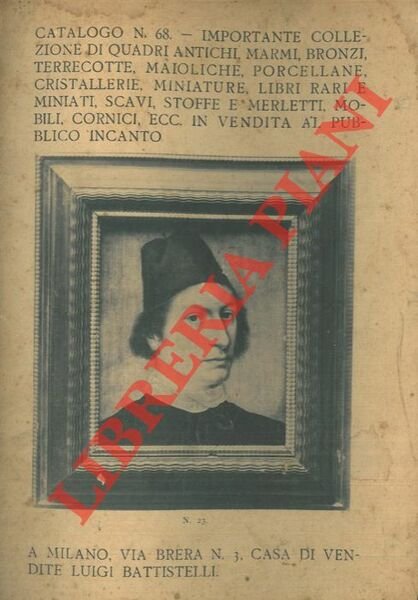 Importante collezione di quadri antichi, marmi, bronzi, terrecotte, maioliche, porcellane, cristallerie, miniature, libri rari e miniati, scavi, stoffe e merletti, mobili, cornici, ecc. in vendita al pubblico incanto.