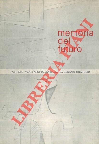 Memoria del futuro. 1965-1985. Venti anni della Galleria Ferrari Treviglio.