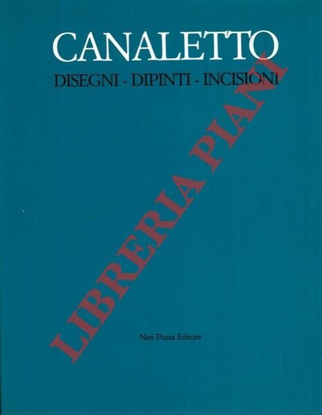 Canaletto. Disegni - Dipinti - Incisioni.