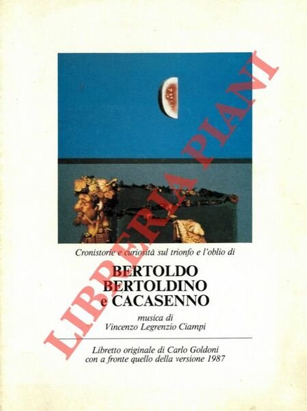 Cronistorie e curiosità sul trionfo e l'oblio di Bertoldo Bertoldino e Cacasenno musica di Vincenzo Legrenzio Ciampi. Libretto originale di Carlo Goldoni con a fronte quello della versione 1987.