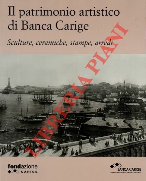 Il patrimonio artistico di Banca Carige. Sculture, eramiche, stampe, arredi.