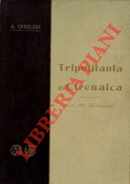 Tripolitania e Cirenaica. Dal Mediterraneo al Sahara. Monografia storico-geografica.