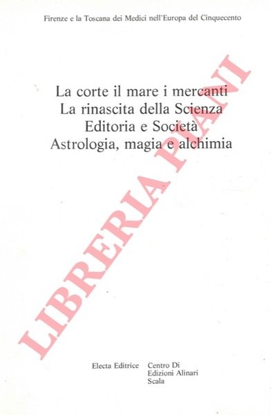 La corte il mare i mercanti. La rinascita della Scienza. Editoria e Società. Astrologia, magia e alchimia. "Firenze e la Toscana dei Medici nell'Europa del Cinquecento".