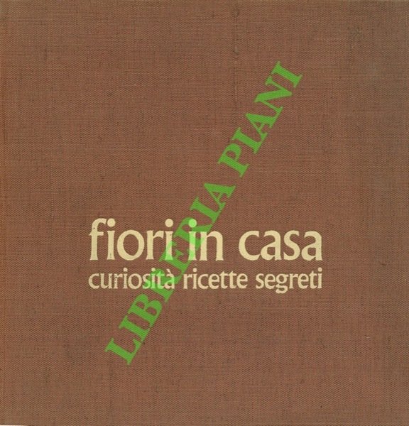 Fiori in casa. Enciclopedia pratica di giardinaggio + Curiosità ricette …